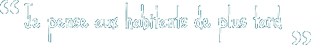 Je pense aux habitants de plus tard