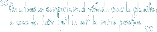 On a tous un comportement néfaste pour la planète, à nous de faire qu'il le soit le moins possible