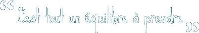 C'est tout un équilibre à prendre